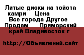 Литые диски на тойота камри. › Цена ­ 14 000 - Все города Другое » Продам   . Приморский край,Владивосток г.